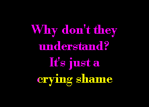 Why don't they
understand?

It's just a

crying shame