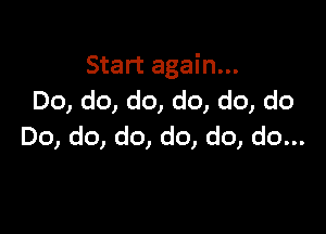 Start again...
Do, do, do, do, do, do

Do, do, do, do, do, do...