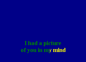 I had a picture
of you in my mind