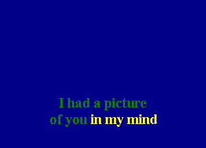 I had a picture
of you in my mind