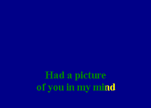 Had a picture
of you in my mind