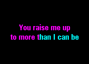 You raise me up

to more than I can he