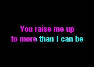 You raise me up

to more than I can he