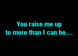 You raise me up

to more than I can be....