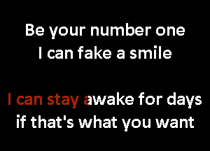 Be your number one
I can fake a smile

I can stay awake for days
if that's what you want