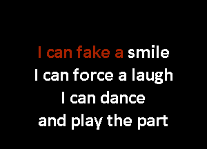 I can fake a smile

I can force a laugh
I can dance
and play the part