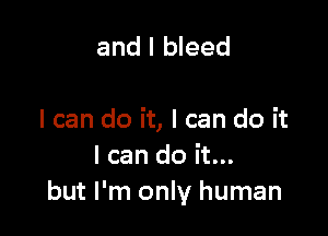 and I bleed

I can do it, I can do it
I can do it...
but I'm only human