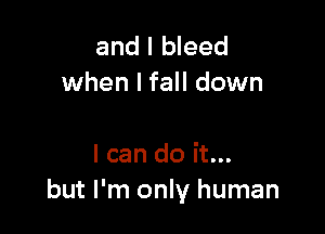 and I bleed
when I fall down

I can do it...
but I'm only human