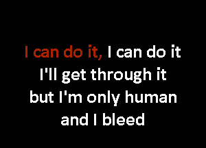 I can do it, I can do it

I'll get through it
but I'm only human
and I bleed
