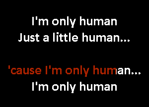 I'm only human
Just a little human...

'cause I'm only human...
I'm only human