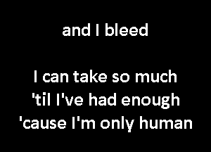 and I bleed

I can take so much
'til I've had enough
'cause I'm only human