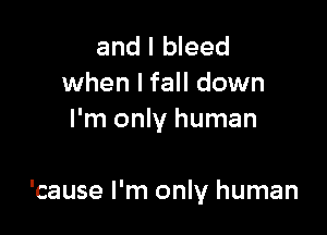 and I bleed
when I fall down
I'm only human

'cause I'm only human