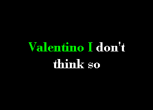 Valentino I don't

dunkso