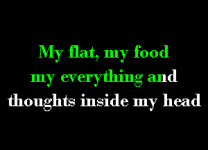 My flat, my food
my everything and
thoughts inside my head