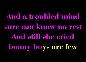 And a houbled mind
sure can know no rest

And sijll she cried

bonny boys are few