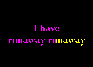 I have

runaway runaway