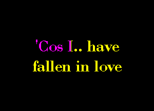 'Cos 1.. have

fallen in love