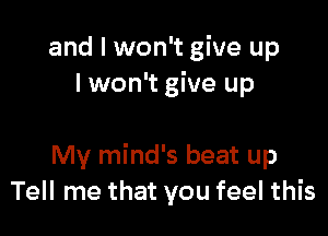 and I won't give up
I won't give up

My mind's beat up
Tell me that you feel this