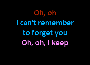 Oh, oh
I can't remember

to forget you
Oh, oh, I keep