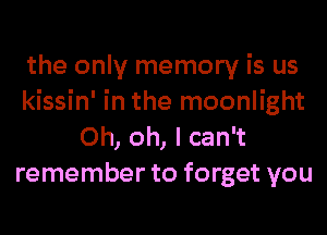 the only memory is us
kissin' in the moonlight
Oh, oh, I can't
remember to forget you