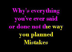 VVhy's everything
you've ever said
or done not the way

you planned

Mistakes l