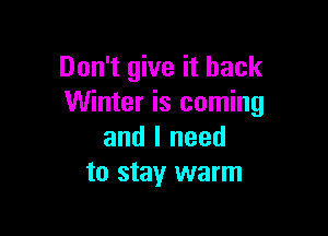 Don't give it back
Winter is coming

and I need
to stay warm