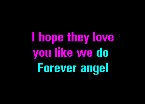 I hope they love

you like we do
Forever angel
