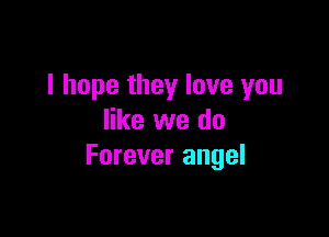 I hope they love you

like we do
Forever angel