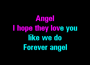 Angel
I hope they love you

like we do
Forever angel