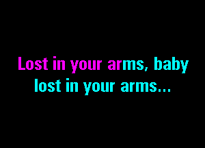 Lost in your arms, baby

lost in your arms...