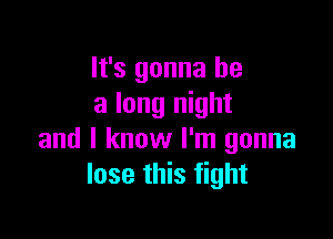 It's gonna be
a long night

and I know I'm gonna
lose this fight