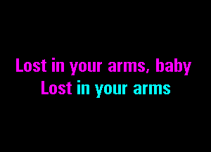 Lost in your arms, baby

Lost in your arms