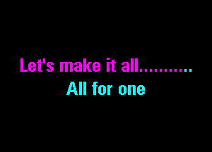 Let's make it all ...........

All for one