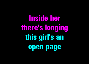 Inside her
there's longing

this girl's an
open page