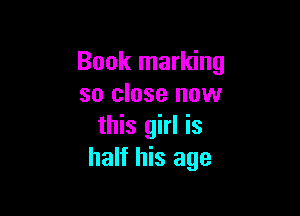 Book marking
so close now

this girl is
half his age