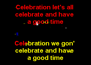 Celebration let's all
celebrate and have
. a gpodutime

Celebration we goh'
celebrate and have
a good time