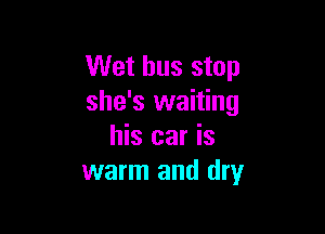 Wet bus stop
she's waiting

his car is
warm and dry