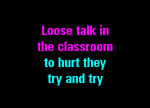Loose talk in
the classroom

to hurt they
try and try