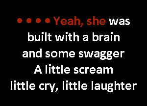 0 0 0 0 Yeah, she was
built with a brain
and some swagger
A little scream
little cry, little laughter