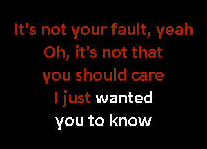It's not your fault, yeah
Oh, it's not that

you should care
I just wanted
you to know
