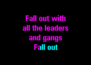 Fall out with
all the leaders

and gangs
Fall out