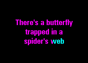 There's a butterfly

trapped in a
spider's web