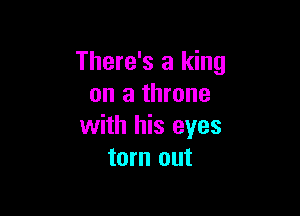 There's a king
on a throne

with his eyes
torn out