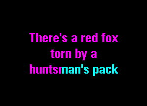 There's a red fox

torn by a
huntsman's pack