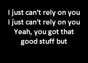 I just can't rely on you
Ijust can't rely on you

Yeah, you got that
good stuff but