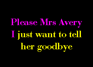 Please Rirs Avery

I just want to tell

her goodbye