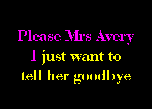 Please Rirs Avery

I just want to

tell her goodbye