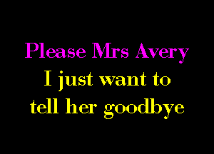 Please Rirs Avery

I just want to

tell her goodbye