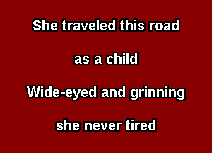 She traveled this road

as a child

Wide-eyed and grinning

she never tired