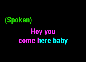 (Spoken)

Hey you
come here baby